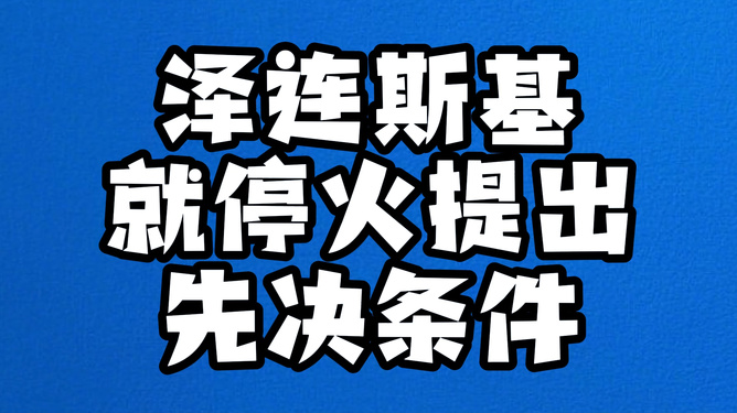 泽连斯基抛出重磅条件！停火谈判暗藏惊天逆转？